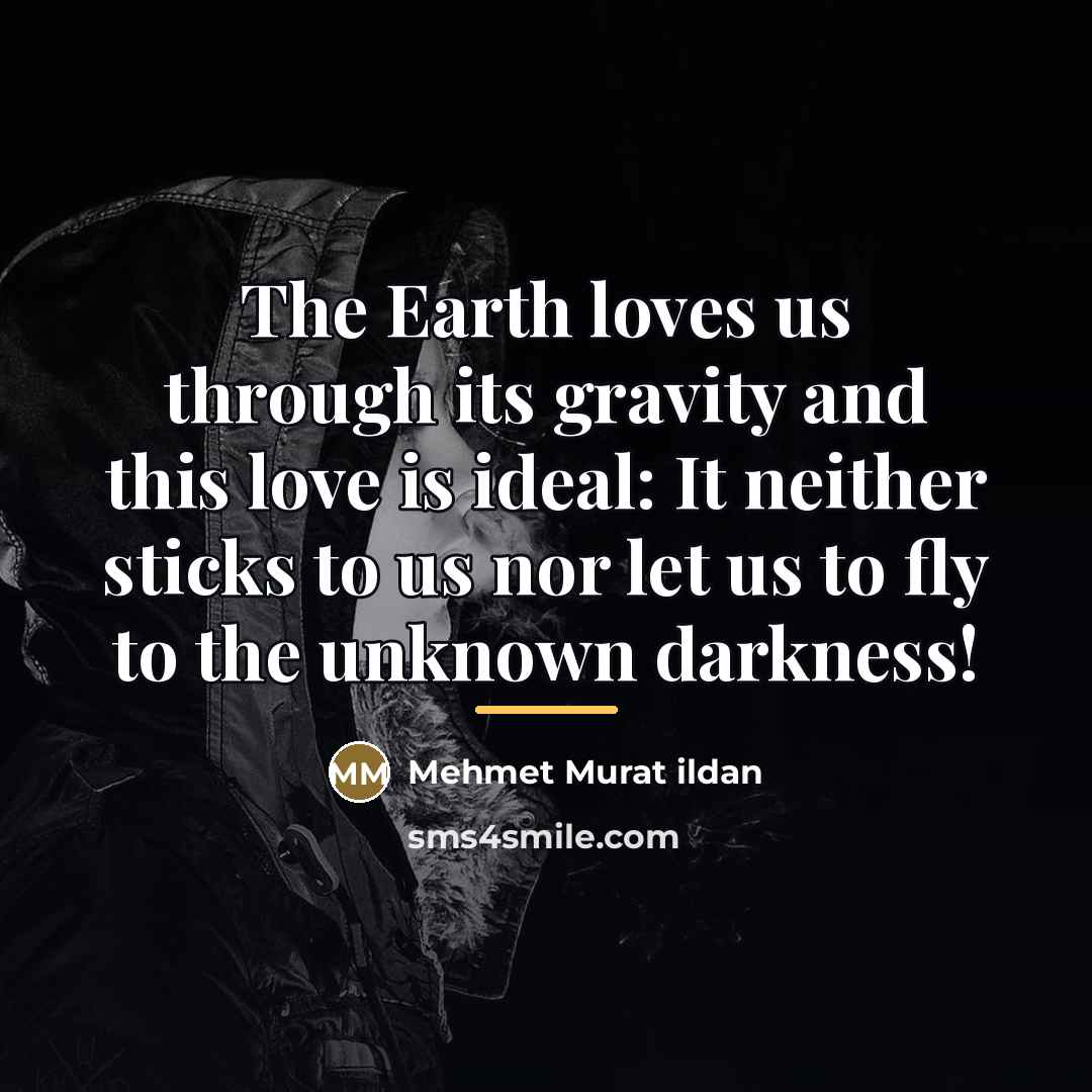 “The Earth loves us through its gravity and this love…” quote by Mehmet Murat Ildan