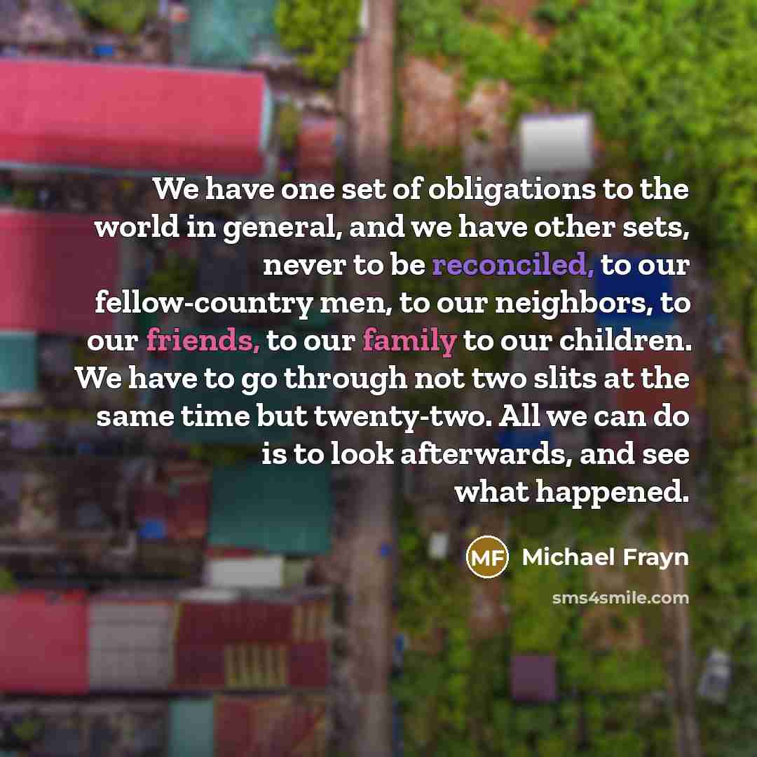 “We have one set of obligations to the world in…” quote by Michael Frayn