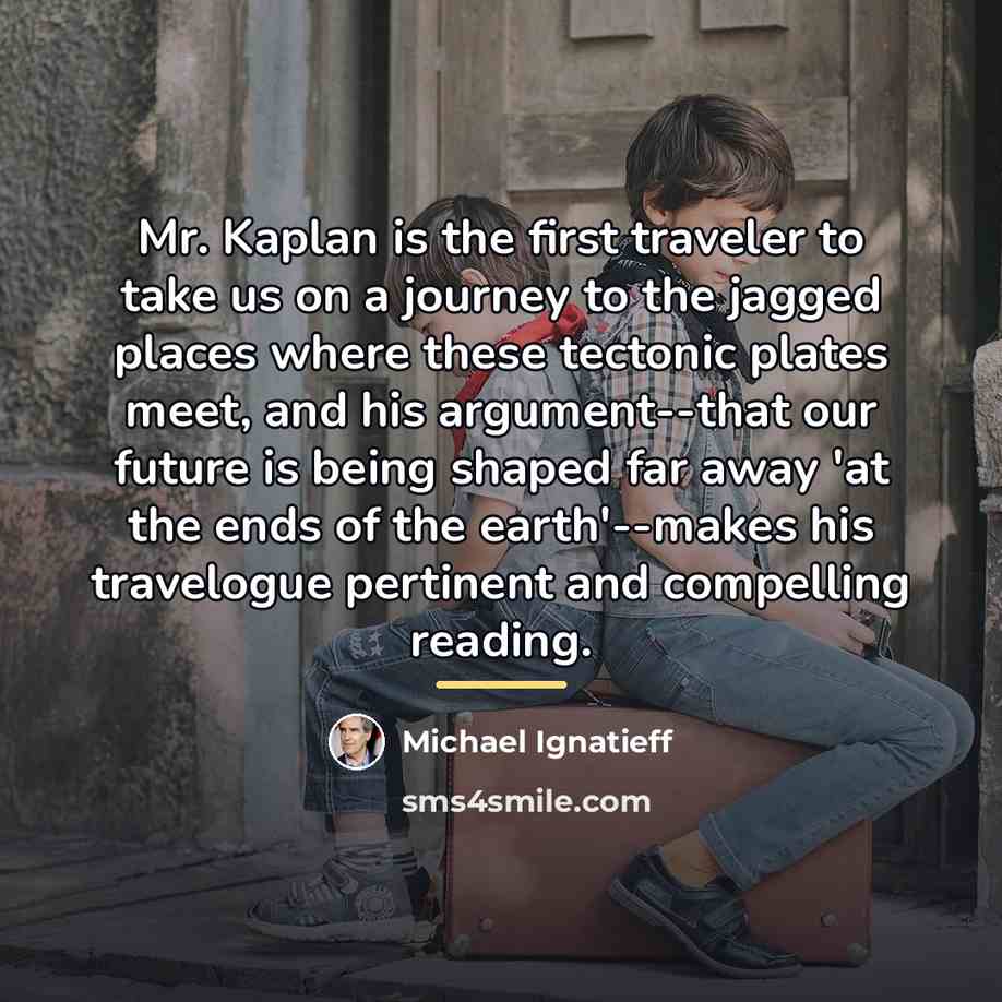 “Mr. Kaplan is the first traveler to take us on…” quote by Michael Ignatieff