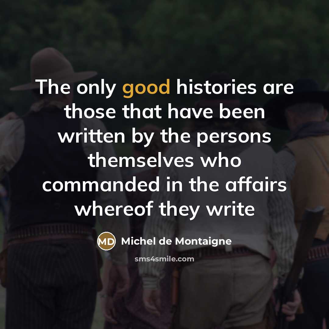 “The only good histories are those that have been written…” quote by Michel De Montaigne