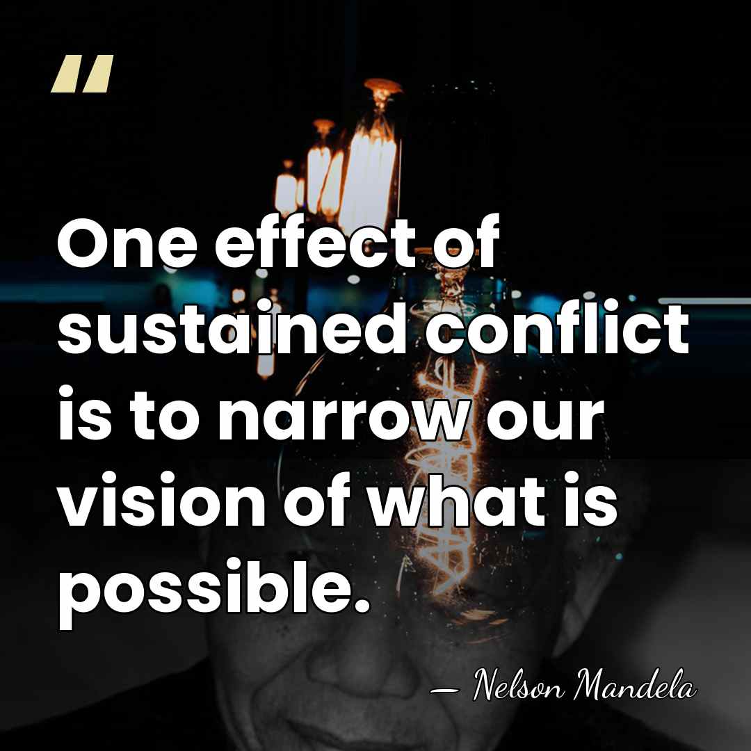 One effect of sustained conflict is to narrow our vision of what&hellip; - Nelson Mandela