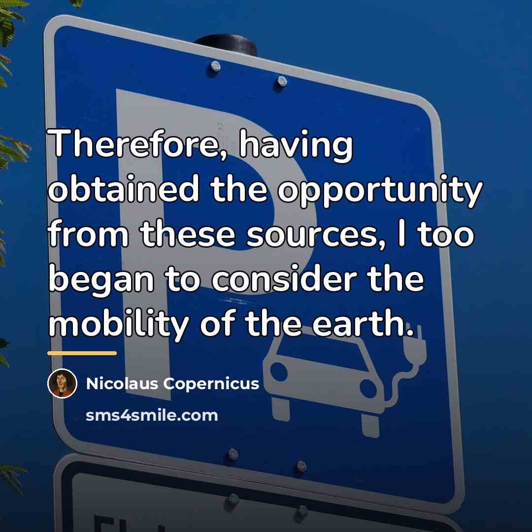 “Therefore, having obtained the opportunity from these sources, I too…” quote by Nicolaus Copernicus