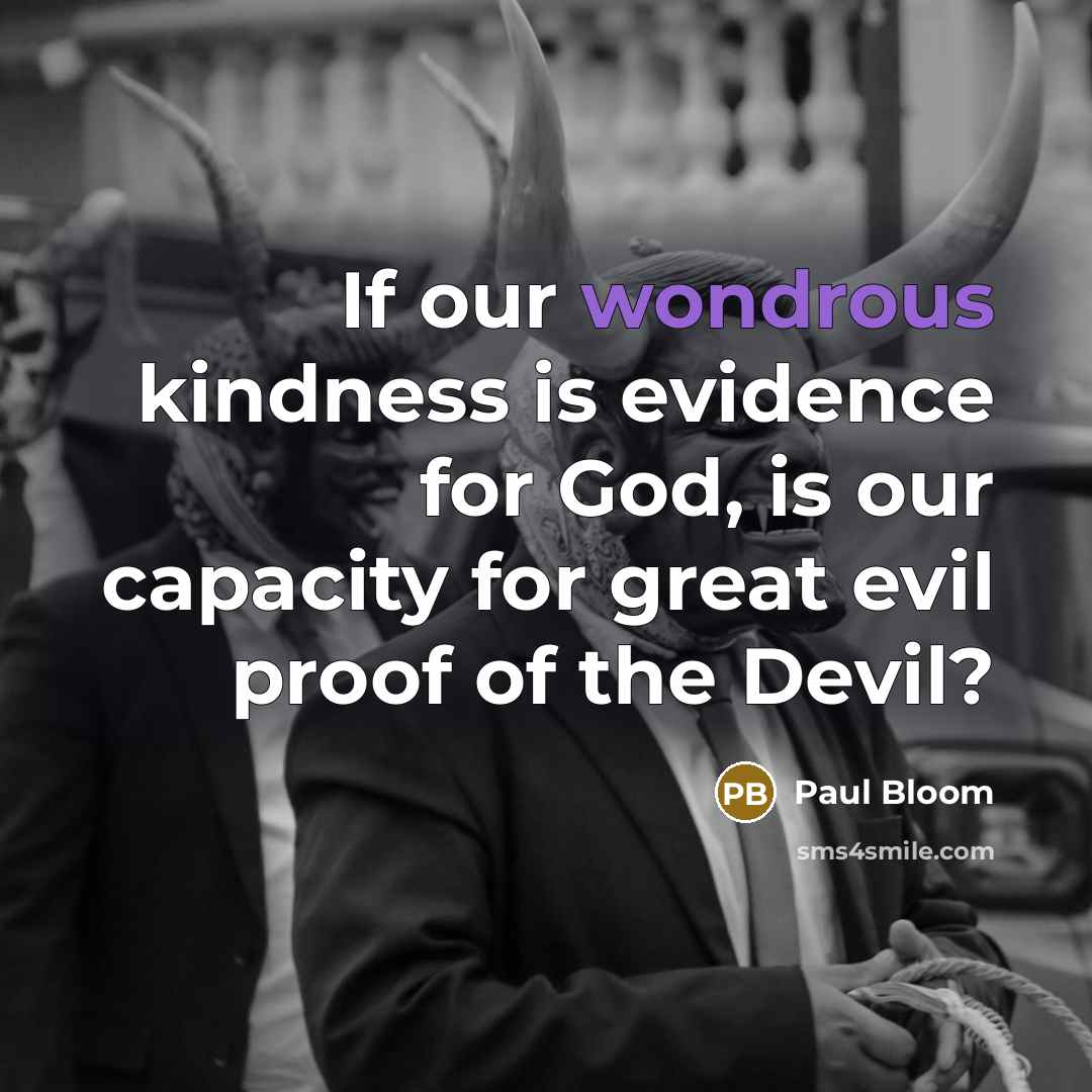 “If our wondrous kindness is evidence for God, is our…” quote by Paul Bloom