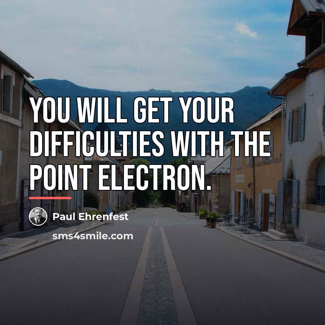 “You will get your difficulties with the point electron.…” quote by Paul Ehrenfest