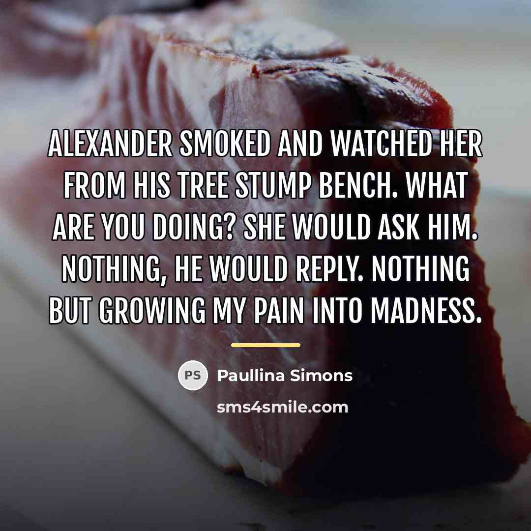 “Alexander smoked and watched her from his tree stump bench.…” quote by Paullina Simons