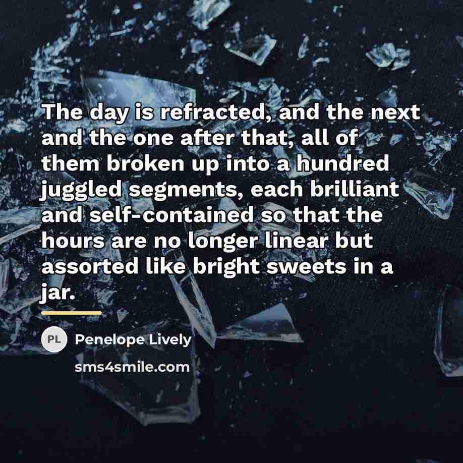 “The day is refracted, and the next and the one…” quote by Penelope Lively