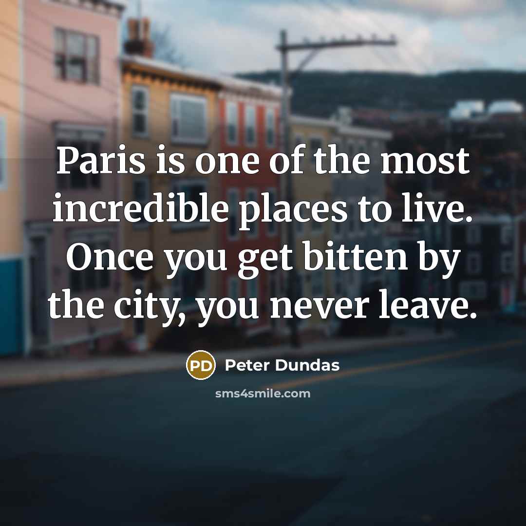 “Paris is one of the most incredible places to live. Once you get bitten by the city, you never leave.” quote by Peter Dundas