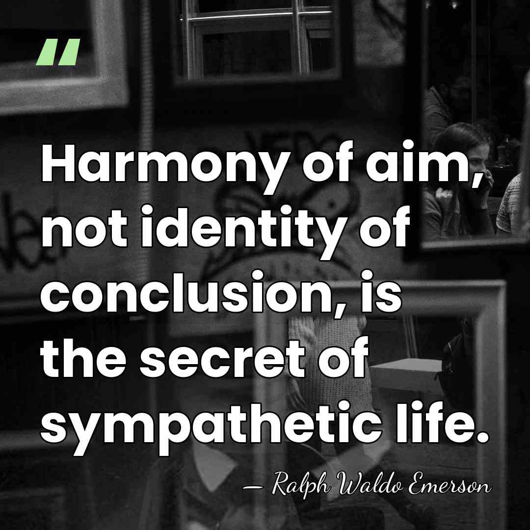Harmony of aim, not identity of conclusion, is the secret of sympathetic&hellip; - Ralph Waldo Emerson