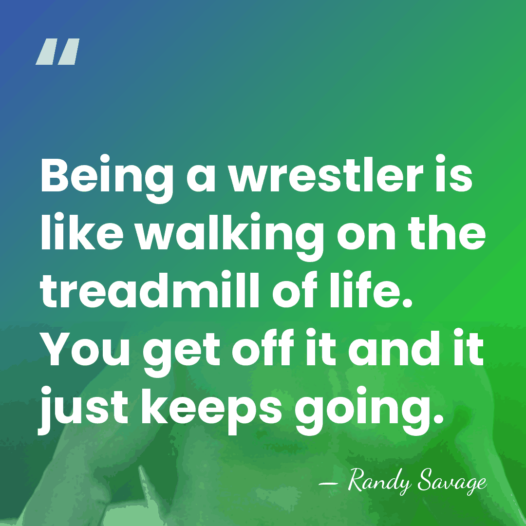 Being a wrestler is like walking on the treadmill of life. You&hellip; - Randy Savage