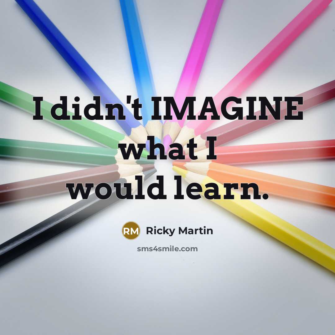 “I didn't IMAGINE what I would learn.…” quote by Ricky Martin