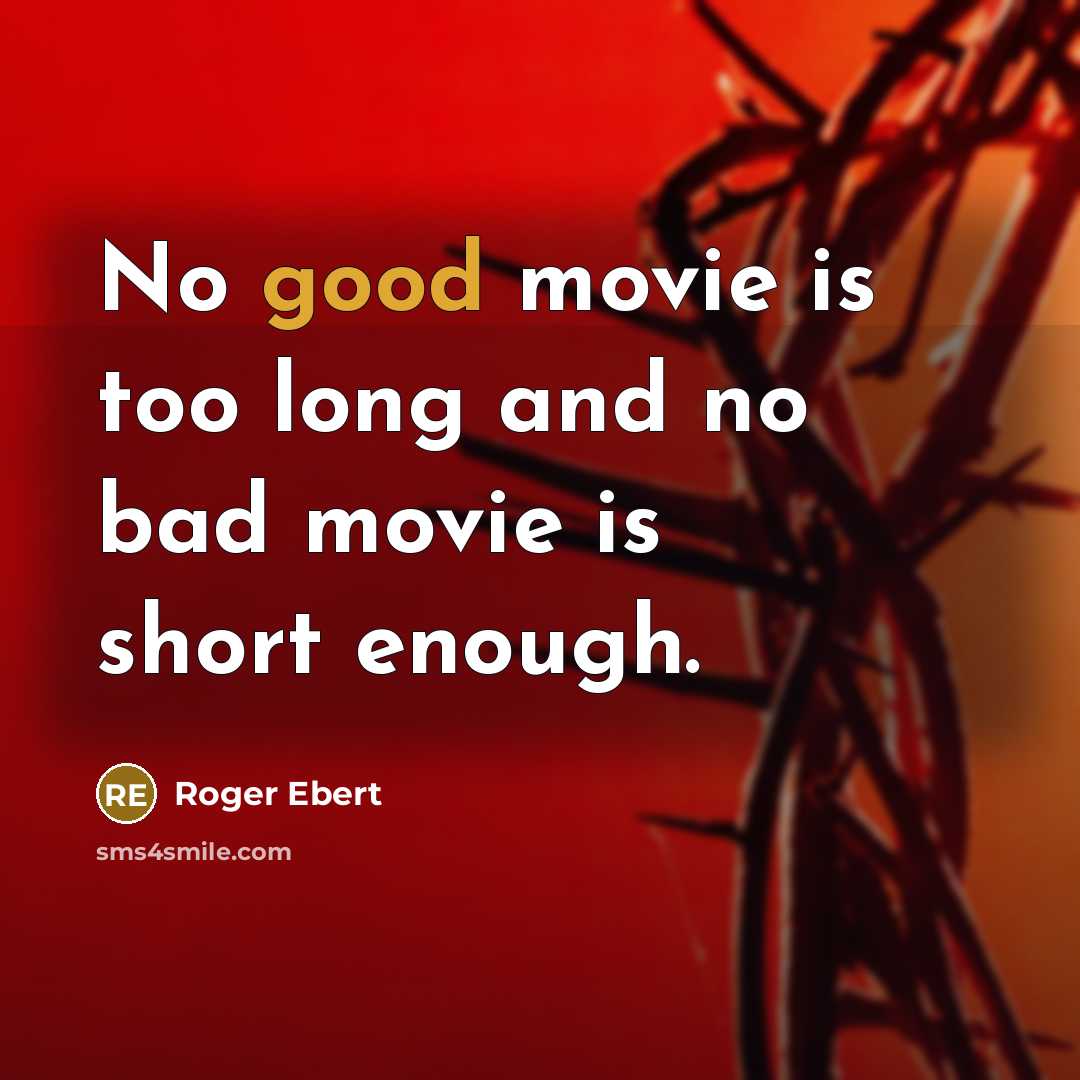 “No good movie is too long and no bad movie is short enough.” quote by Roger Ebert