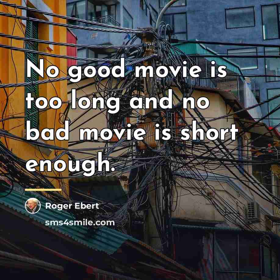 “No good movie is too long and no bad movie…” quote by Roger Ebert