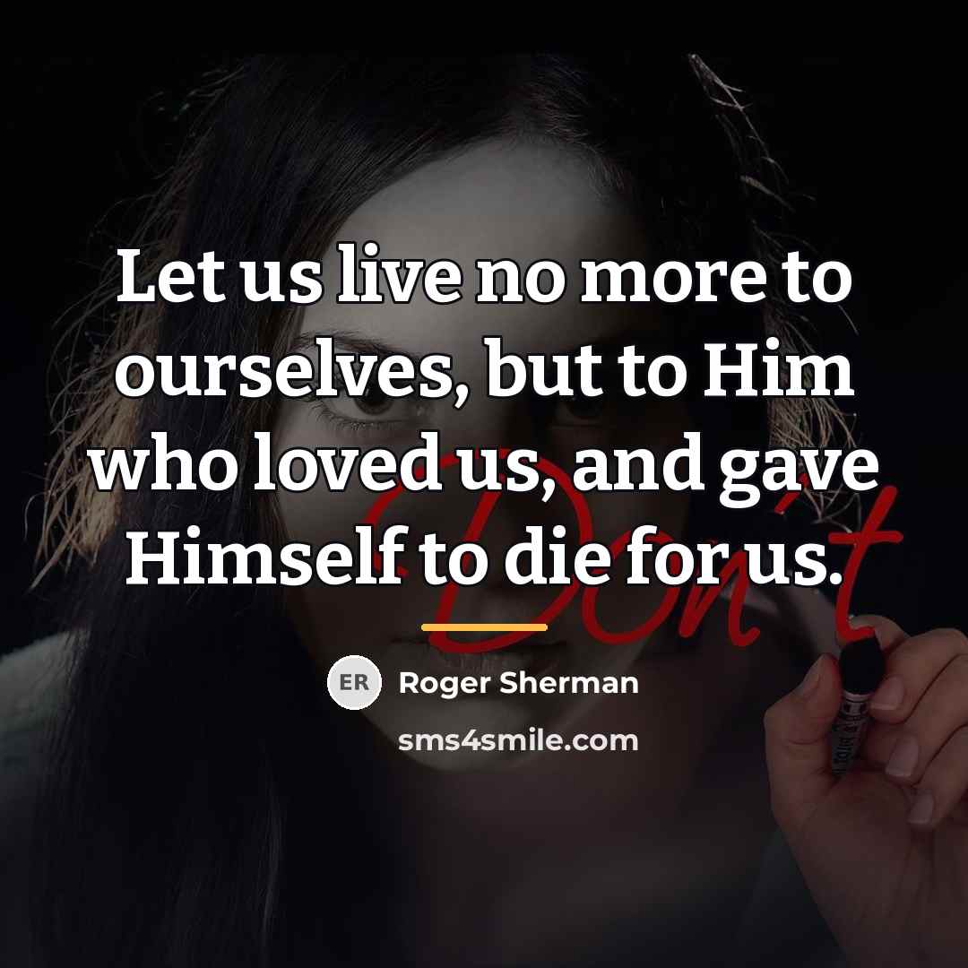 “Let us live no more to ourselves, but to Him…” quote by Roger Sherman