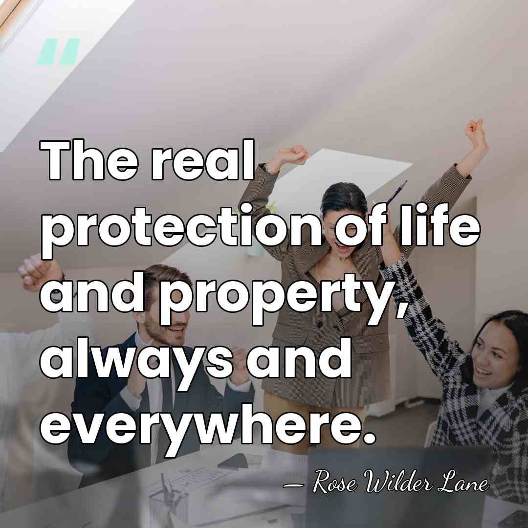 The real protection of life and property, always and everywhere. - Rose Wilder Lane