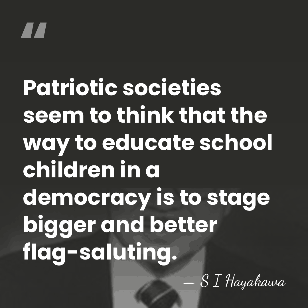 Patriotic societies seem to think that the way to educate school children&hellip; - S I Hayakawa