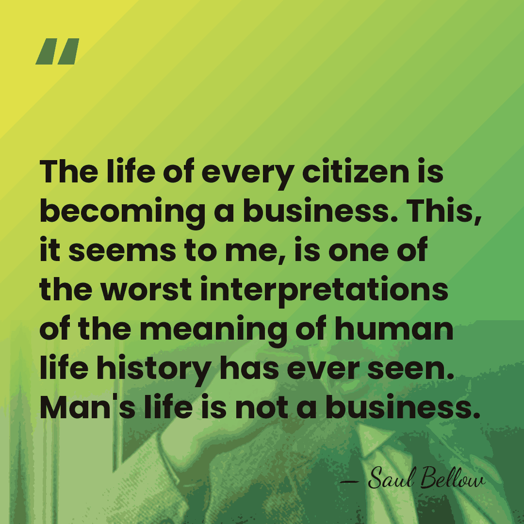 The life of every citizen is becoming a business. This, it seems&hellip; - Saul Bellow