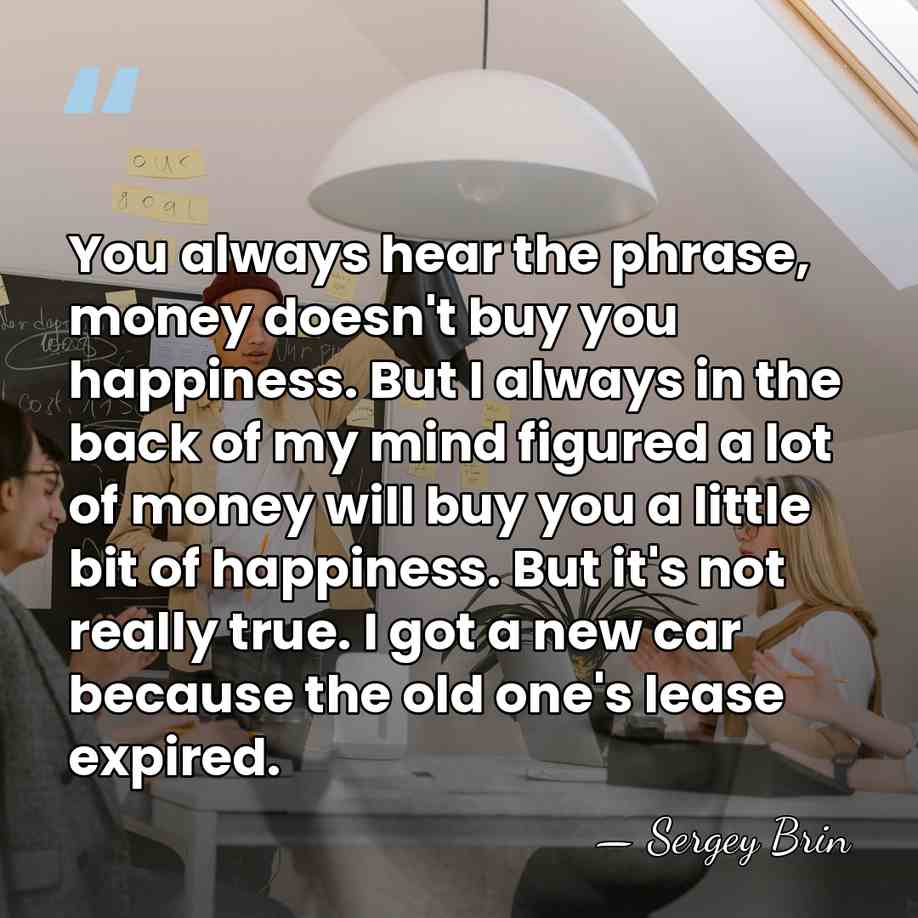 You always hear the phrase, money doesn't buy you happiness. But I&hellip; - Sergey Brin