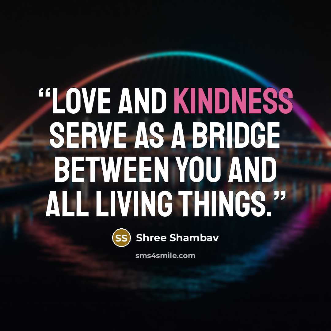 “Love and kindness serve as a bridge between you and all living things.” quote by Shree Shambav