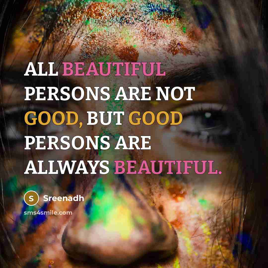 “ALL BEAUTIFUL PERSONS ARE NOT GOOD, BUT GOOD PERSONS ARE ALLWAYS BEAUTIFUL.” quote by Sreenadh