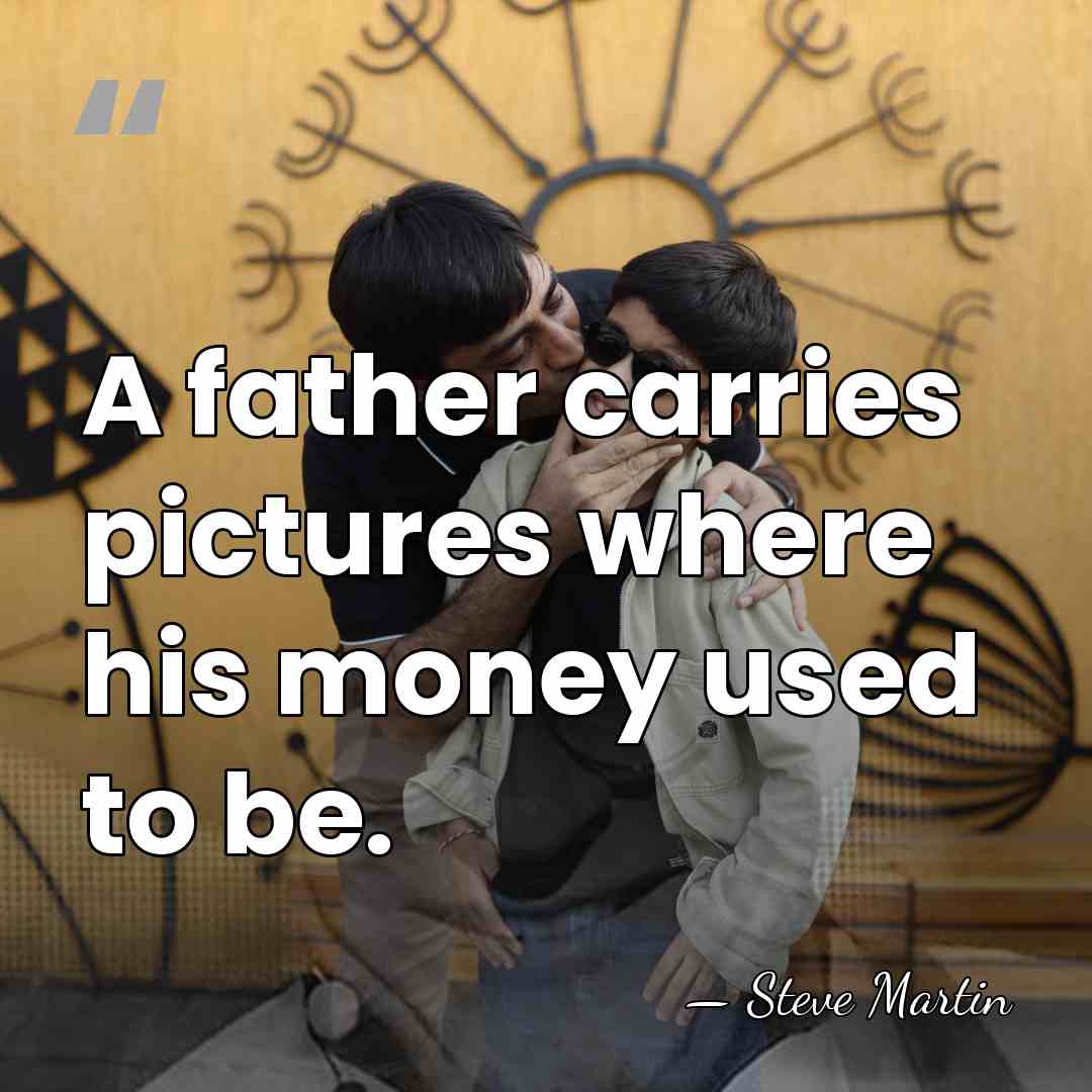 A father carries pictures where his money used to be. - Steve Martin