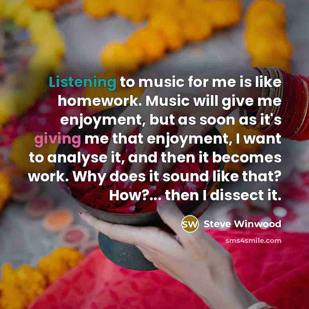 “Listening to music for me is like homework. Music will…” quote by Steve Winwood