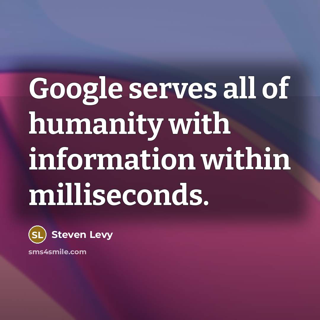 “Google serves all of humanity with information within milliseconds.…” quote by Steven Levy