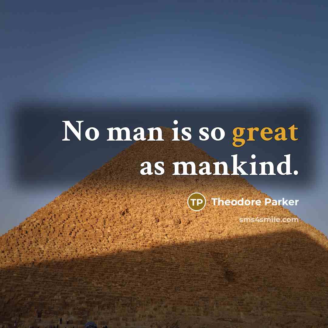 “No man is so great as mankind.” quote by Theodore Parker