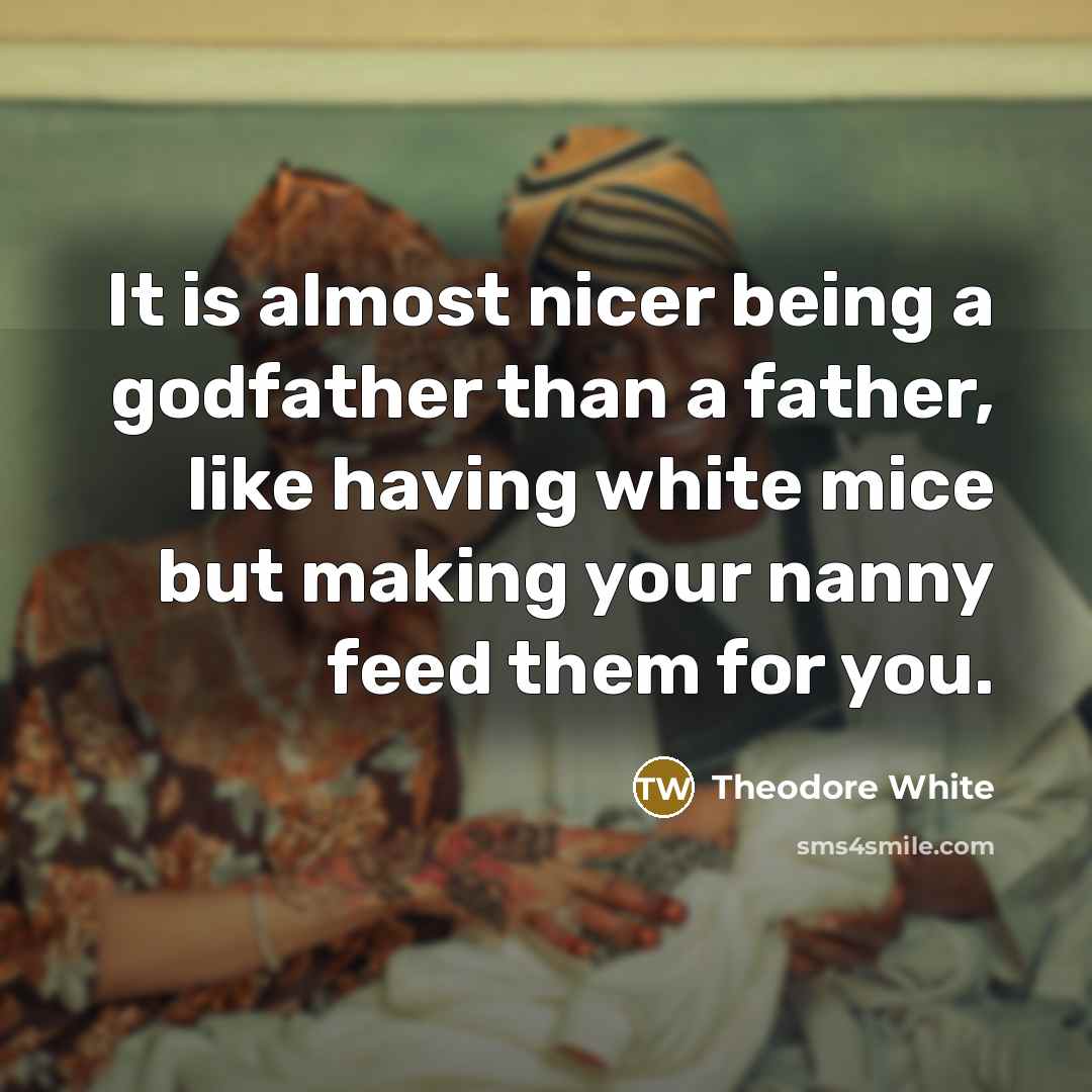 “It is almost nicer being a godfather than a father,…” quote by Theodore White