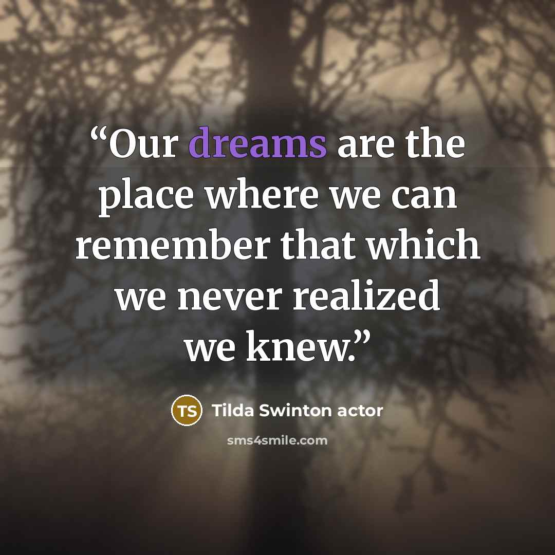 “Our dreams are the place where we can remember that which we never realized we knew.” quote by Tilda Swinton actor