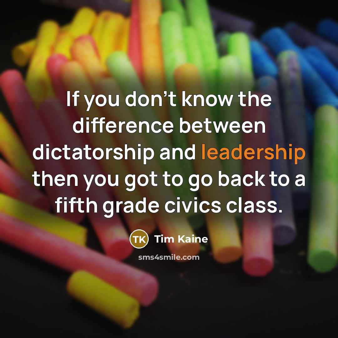 “If you don't know the difference between dictatorship and leadership…” quote by Tim Kaine