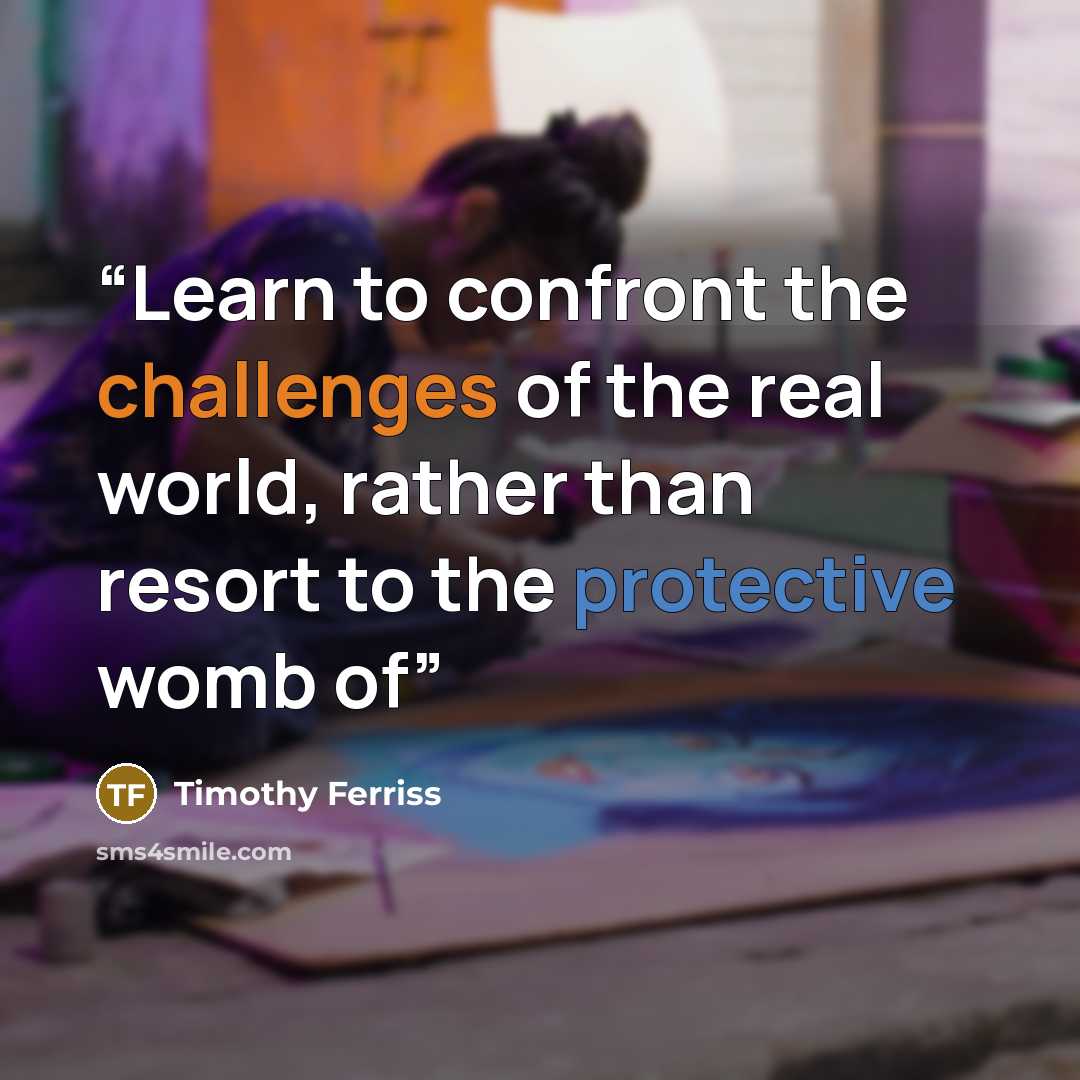 “Learn to confront the challenges of the real world, rather than resort to the protective womb of” quote by Timothy Ferriss