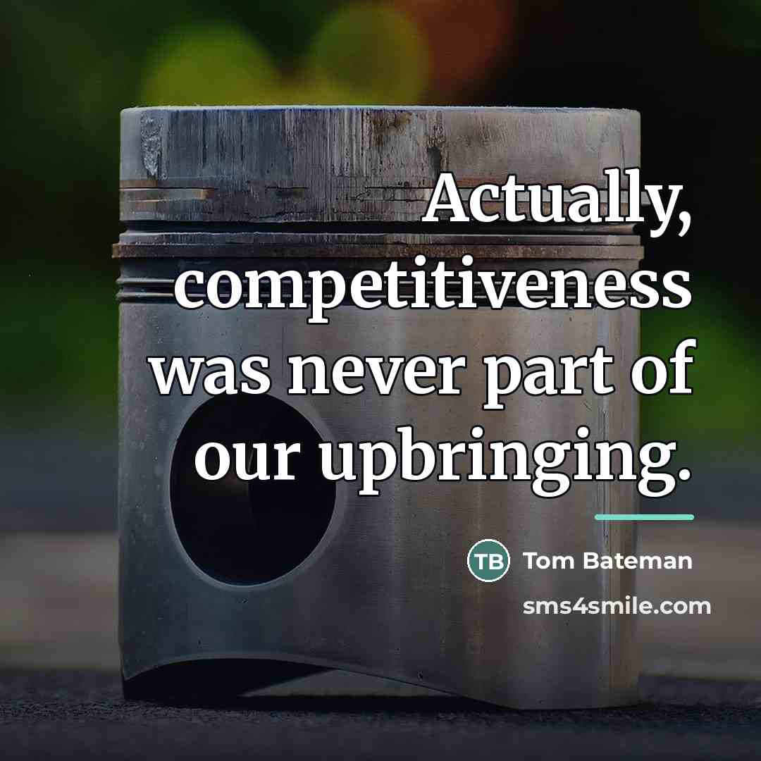“Actually, competitiveness was never part of our upbringing.…” quote by Tom Bateman