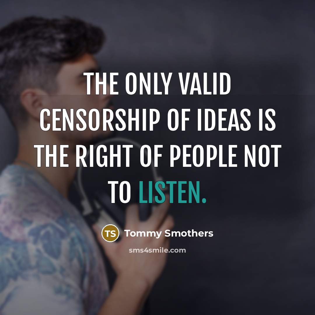 “The only valid censorship of ideas is the right of…” quote by Tommy Smothers