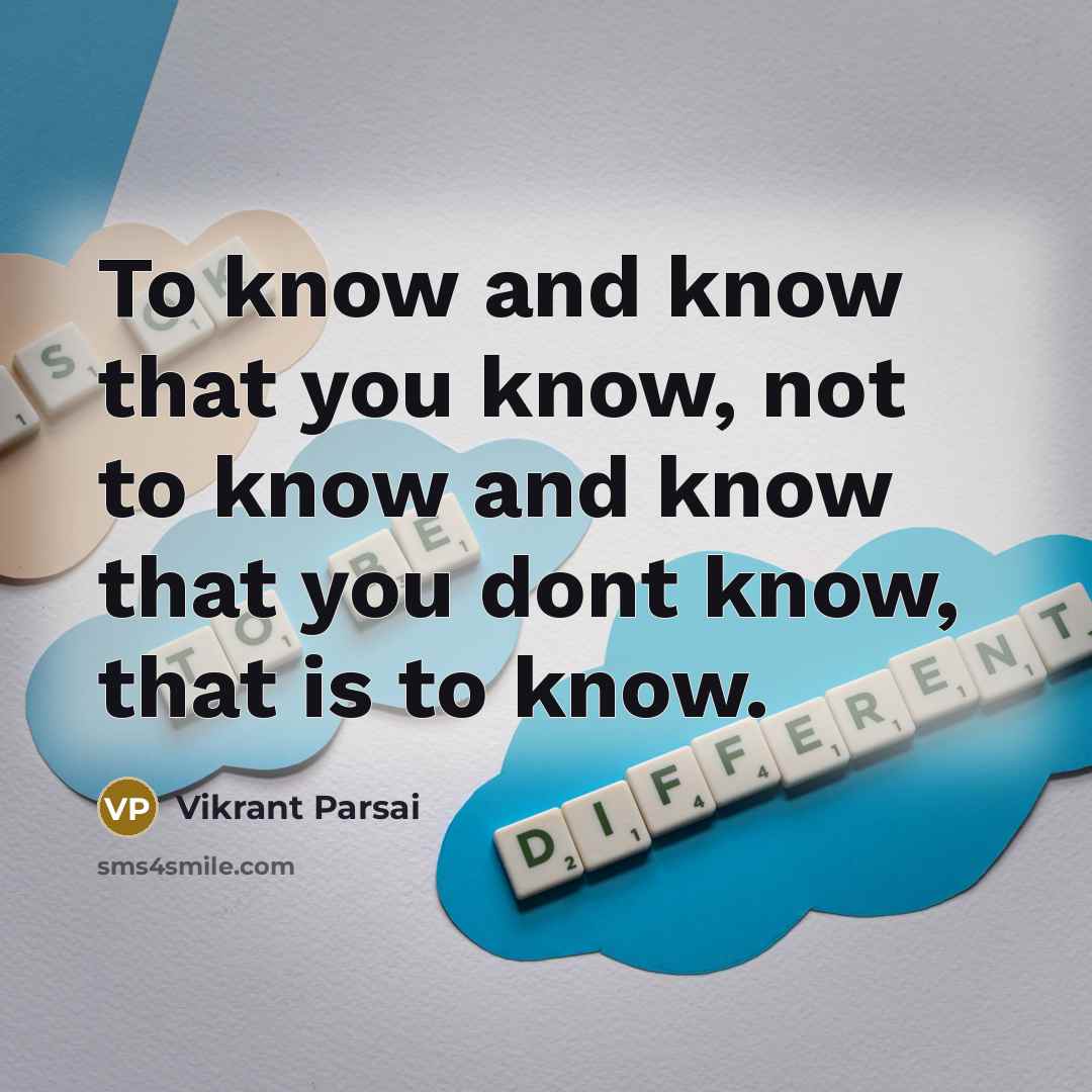 “To know and know that you know, not to know and know that you dont know, that is to know.” quote by Vikrant Parsai
