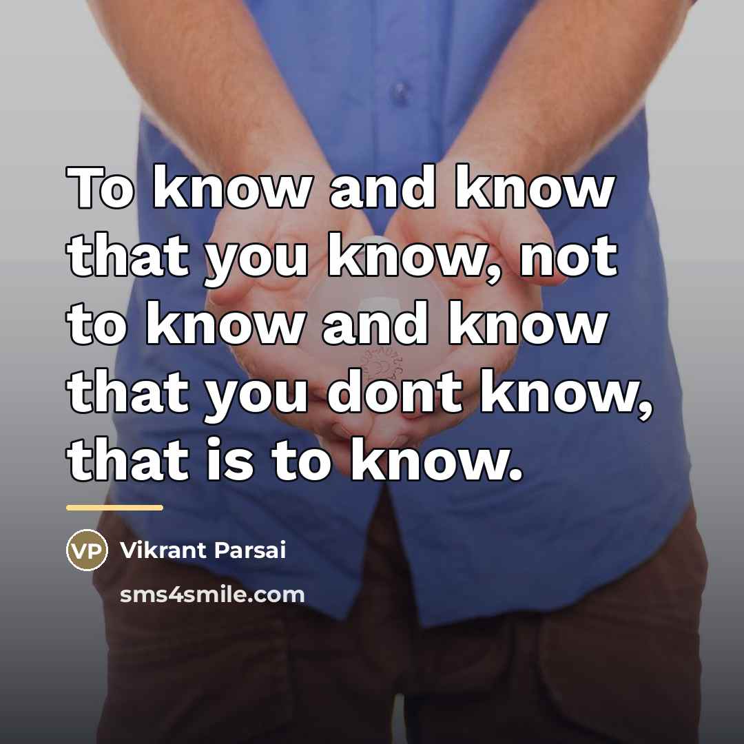 “To know and know that you know, not to know…” quote by Vikrant Parsai