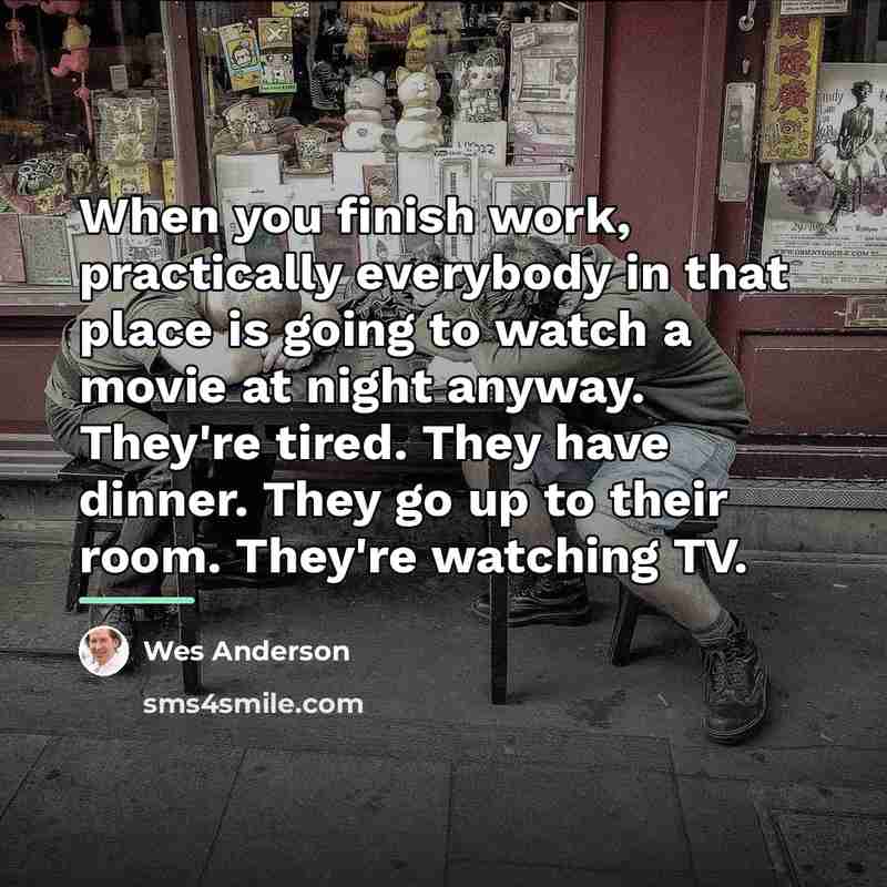 “When you finish work, practically everybody in that place is…” quote by Wes Anderson