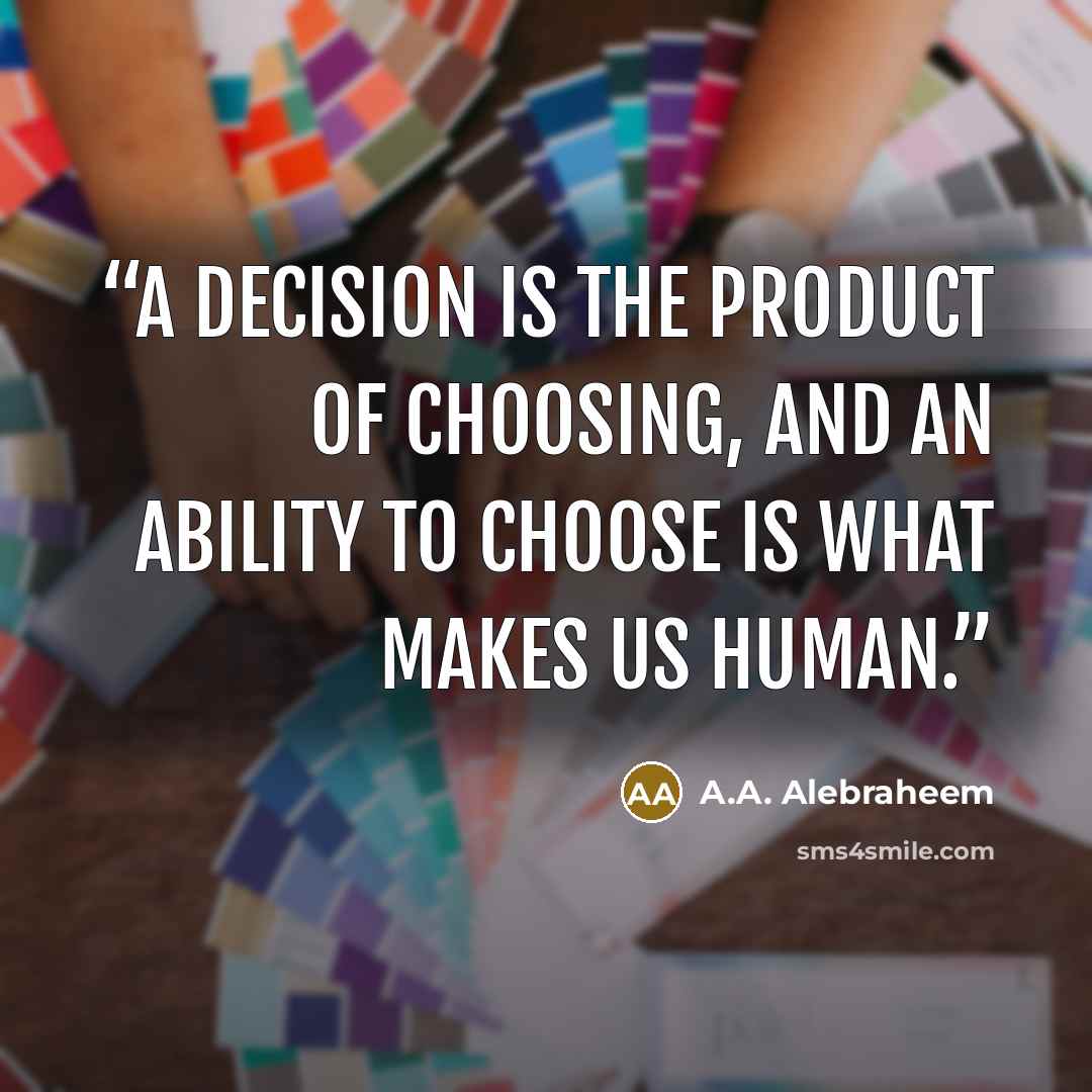 “A decision is the product of choosing, and an ability to choose is what makes us human.” quote by A.A. Alebraheem