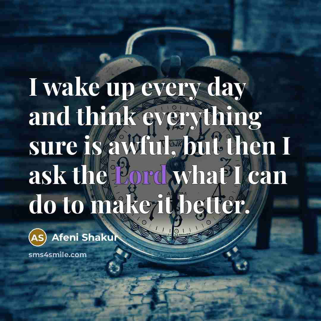 “I wake up every day and think everything sure is…” quote by Afeni Shakur