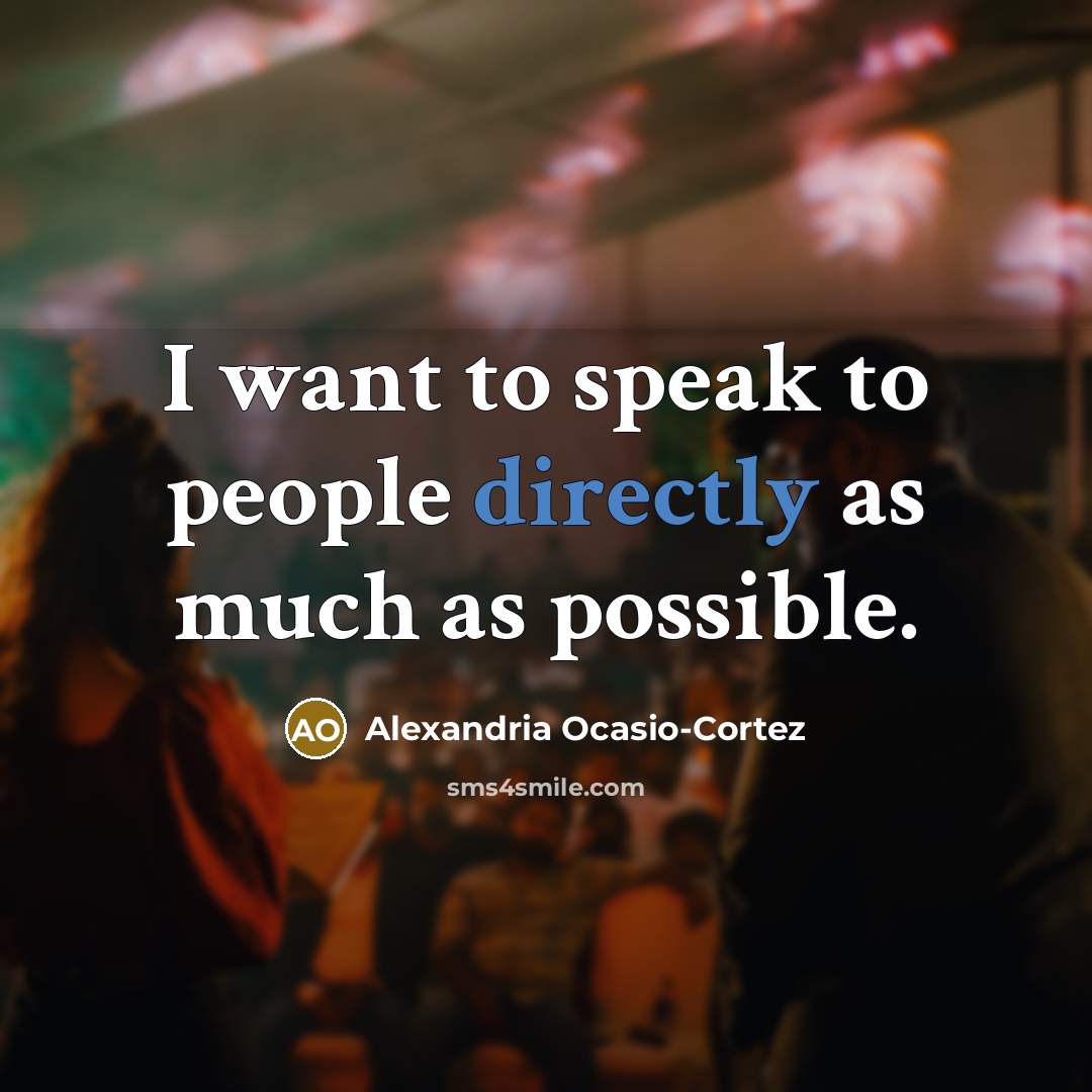 “I want to speak to people directly as much as possible.” quote by Alexandria Ocasio-Cortez
