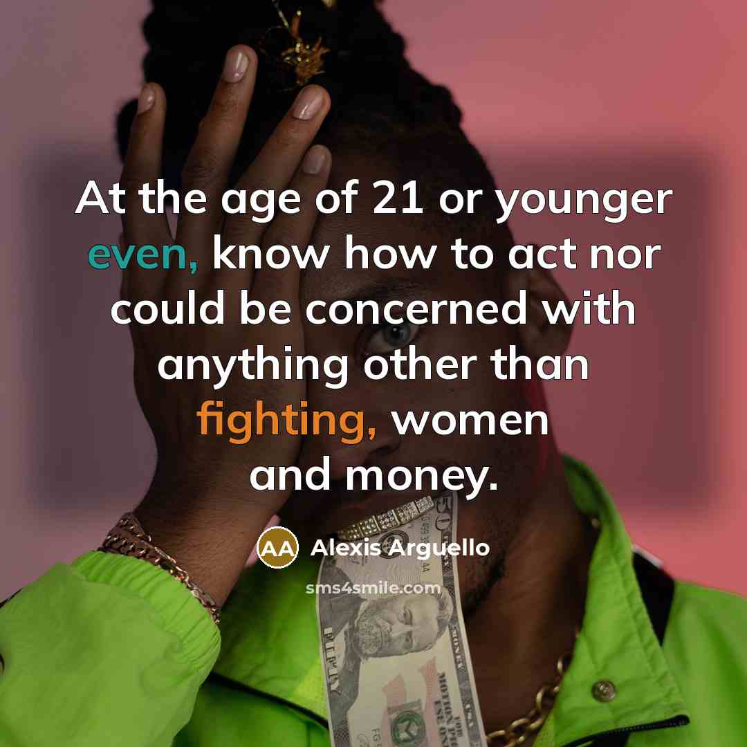 “At the age of 21 or younger even, know how to act nor could be concerned with anything other than fighting, women and money.” quote by Alexis Arguello