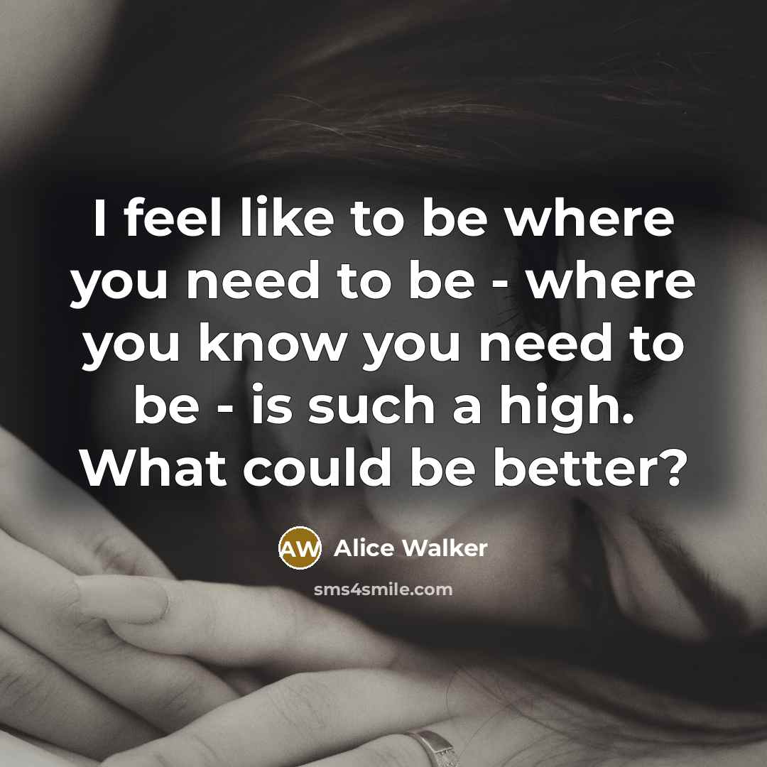 “I feel like to be where you need to be…” quote by Alice Walker
