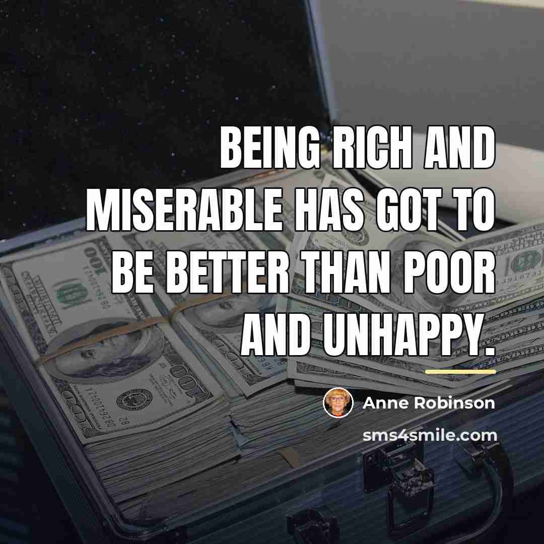“Being rich and miserable has got to be better than…” quote by Anne Robinson