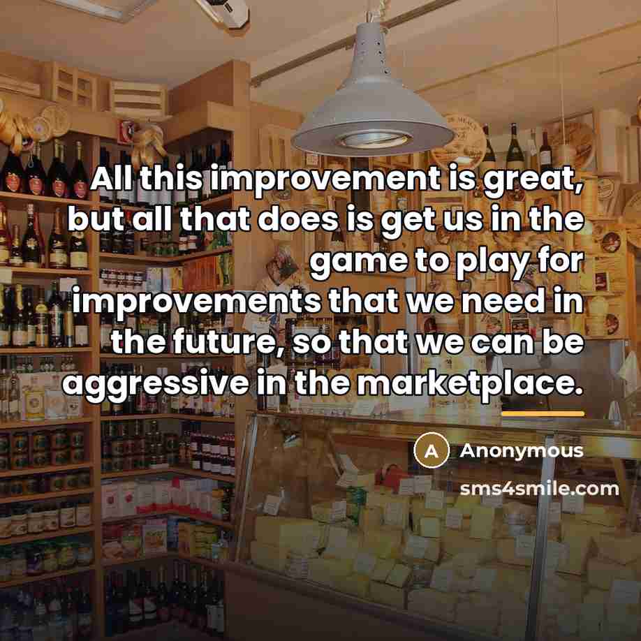“All this improvement is great, but all that does is…” quote by Anonymous