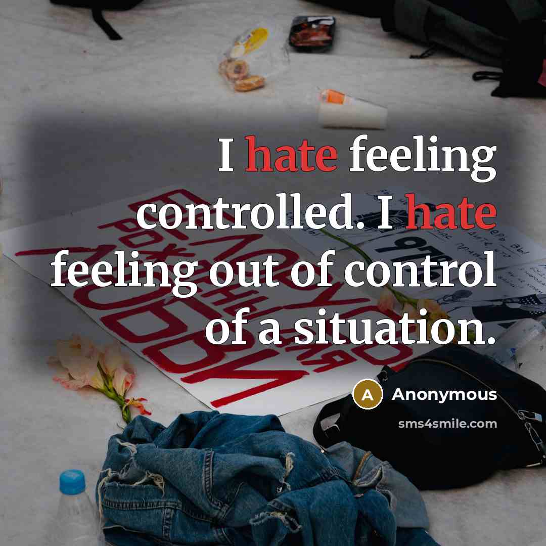 “I hate feeling controlled. I hate feeling out of control of a situation.” quote by Anonymous