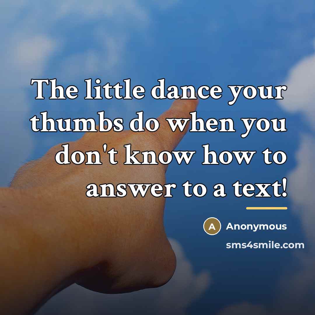 “The little dance your thumbs do when you don't know…” quote by Anonymous