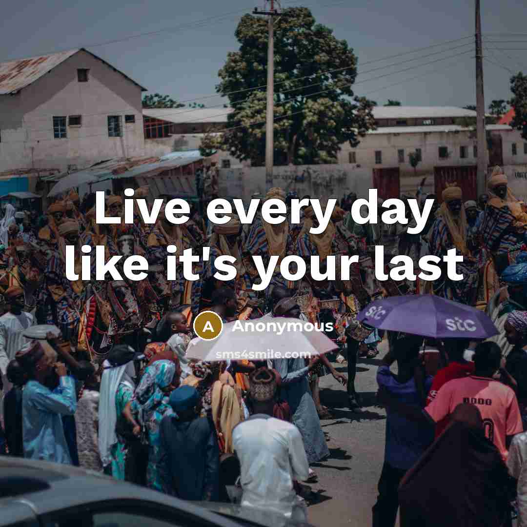 “Live every day like it's your last…” quote by Anonymous