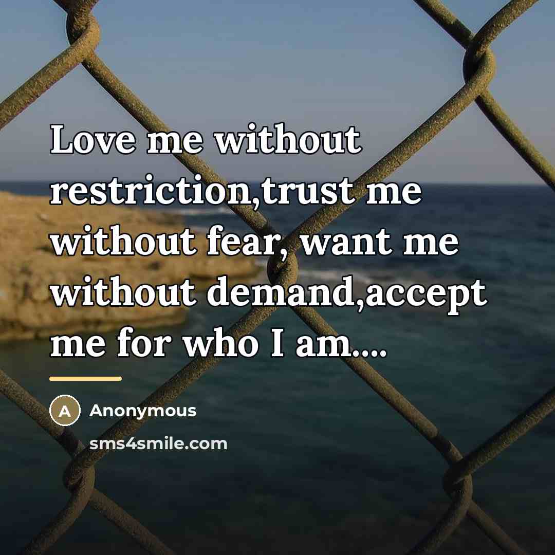 “Love me without restriction,trust me without fear, want me without…” quote by Anonymous