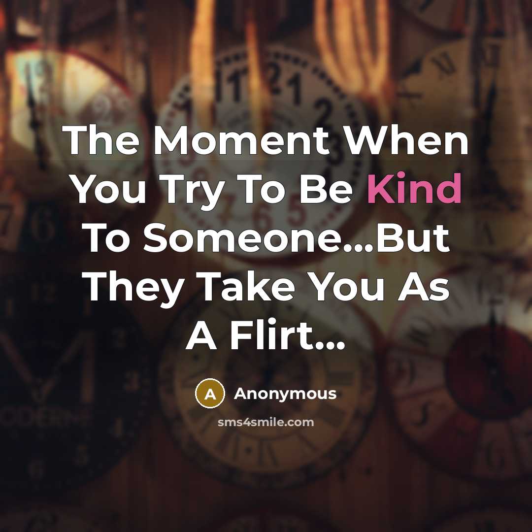“The Moment When You Try To Be Kind To Someone...But They Take You As A Flirt...” quote by Anonymous