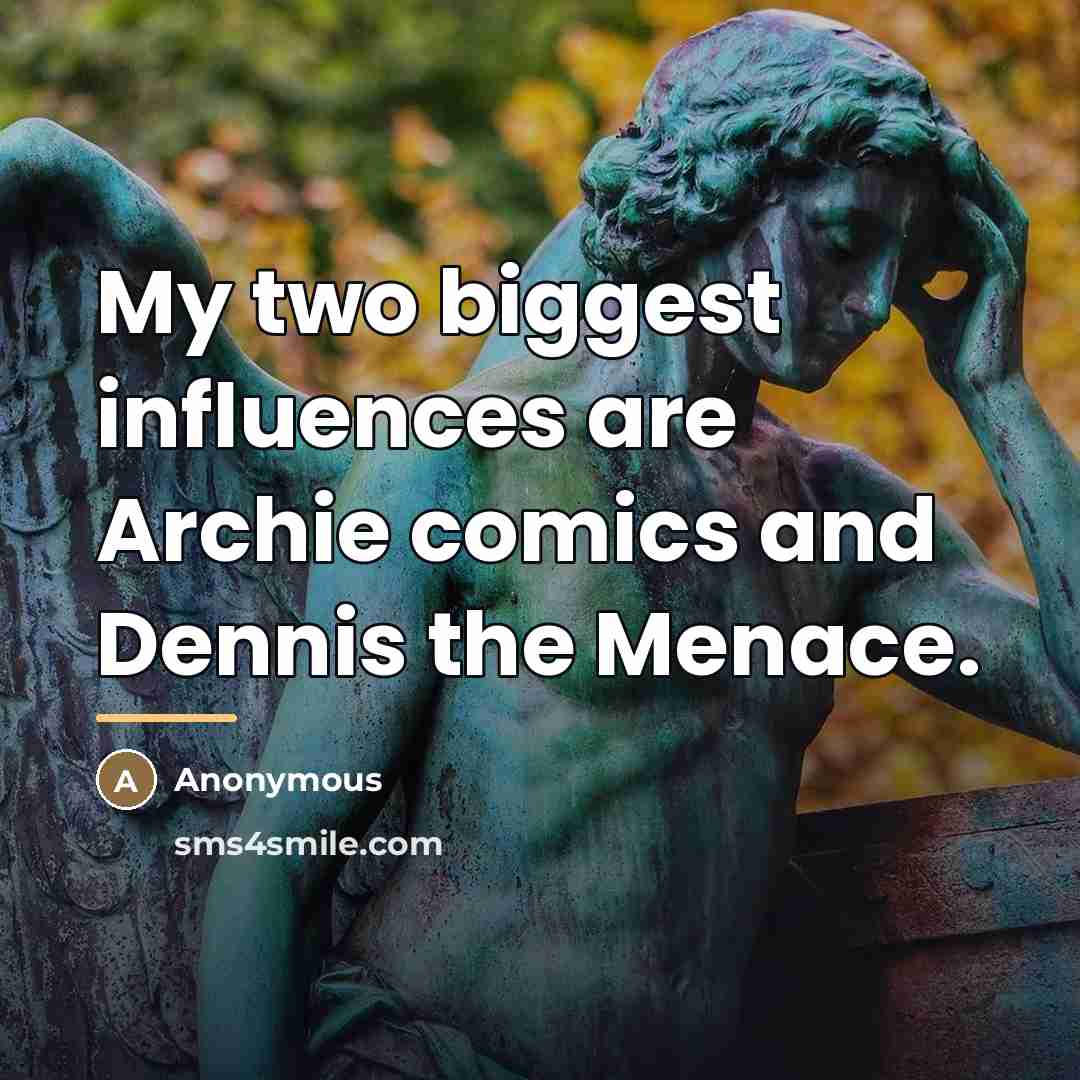 “My two biggest influences are Archie comics and Dennis the…” quote by Anonymous