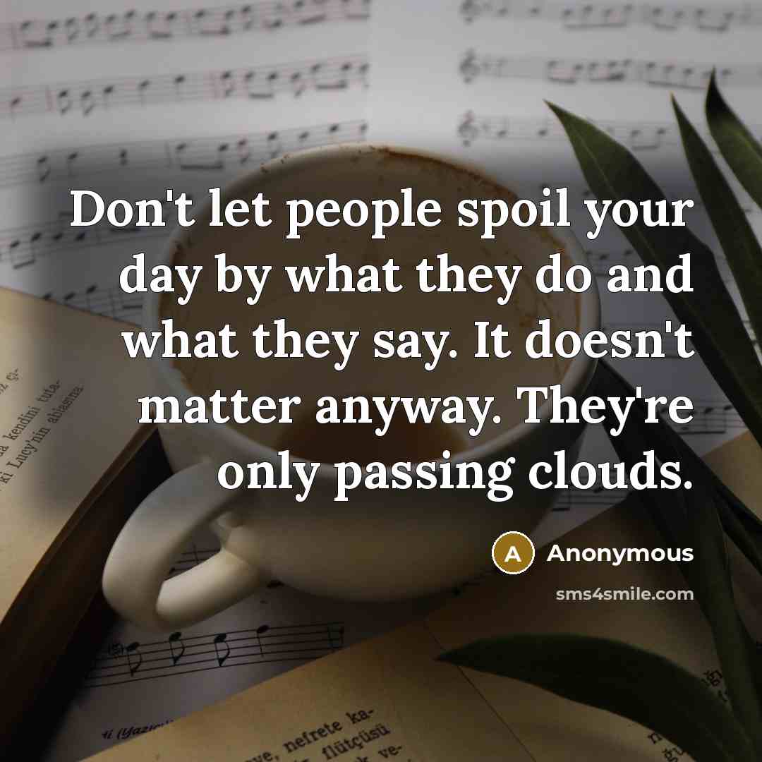 “Don't let people spoil your day by what they do…” quote by Anonymous